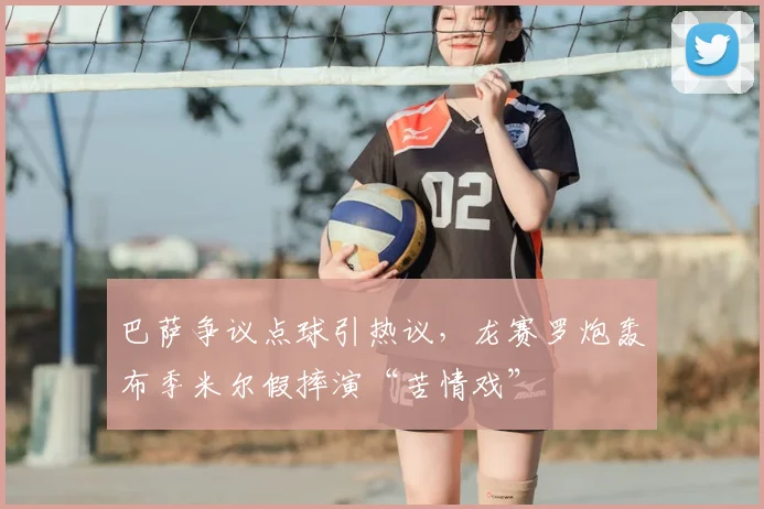 巴萨争议点球引热议，龙赛罗炮轰布季米尔假摔演“苦情戏”