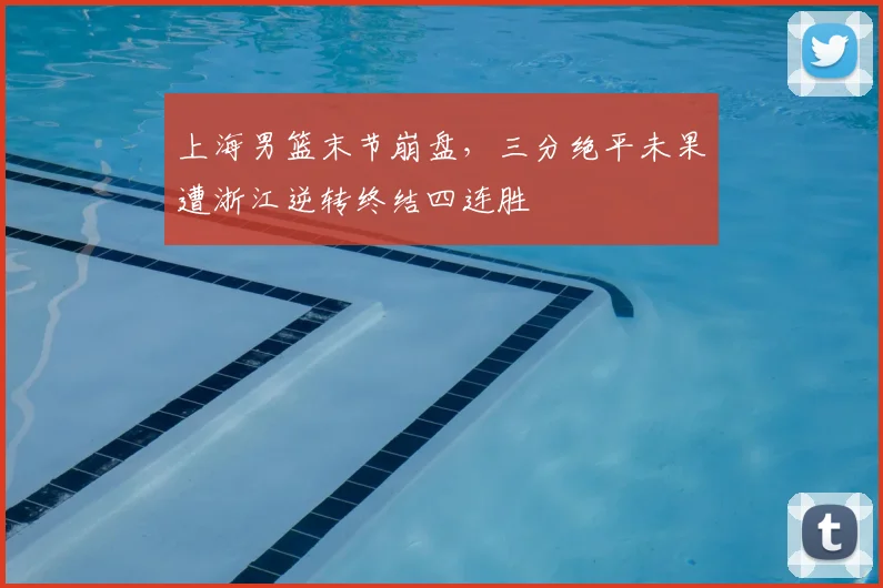 上海男篮末节崩盘，三分绝平未果遭浙江逆转终结四连胜