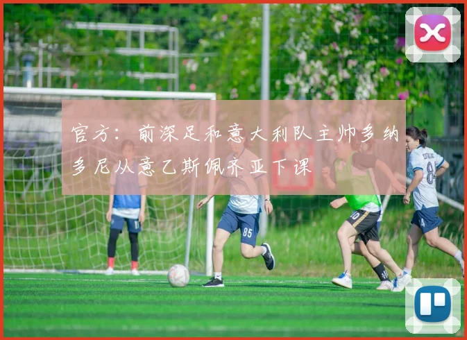 官方：前深足和意大利队主帅多纳多尼从意乙斯佩齐亚下课