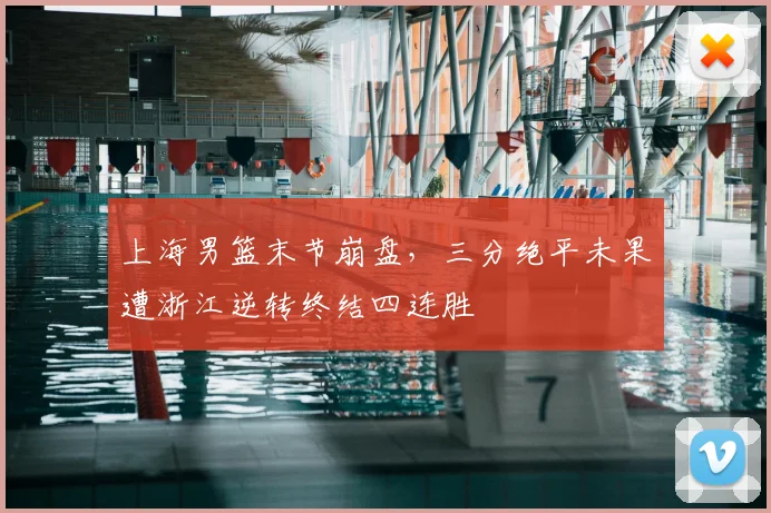 上海男篮末节崩盘，三分绝平未果遭浙江逆转终结四连胜