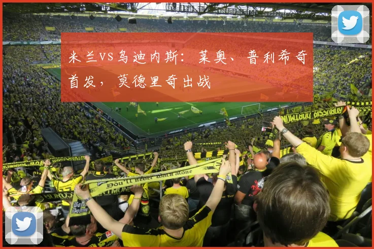 米兰vs乌迪内斯：莱奥、普利希奇首发，莫德里奇出战