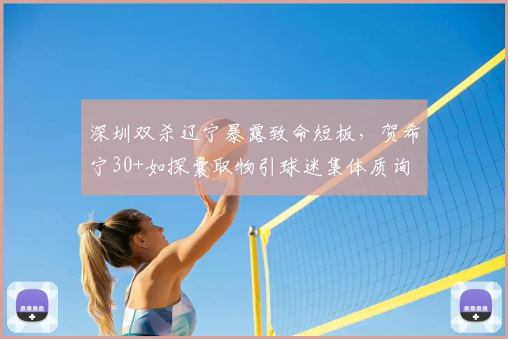 深圳双杀辽宁暴露致命短板，贺希宁30+如探囊取物引球迷集体质询