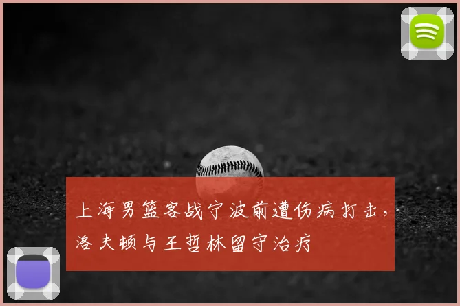上海男篮客战宁波前遭伤病打击，洛夫顿与王哲林留守治疗