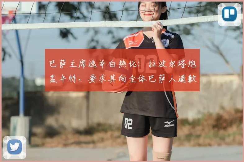 巴萨主席选举白热化：拉波尔塔炮轰丰特，要求其向全体巴萨人道歉