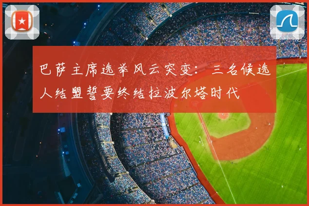 巴萨主席选举风云突变：三名候选人结盟誓要终结拉波尔塔时代