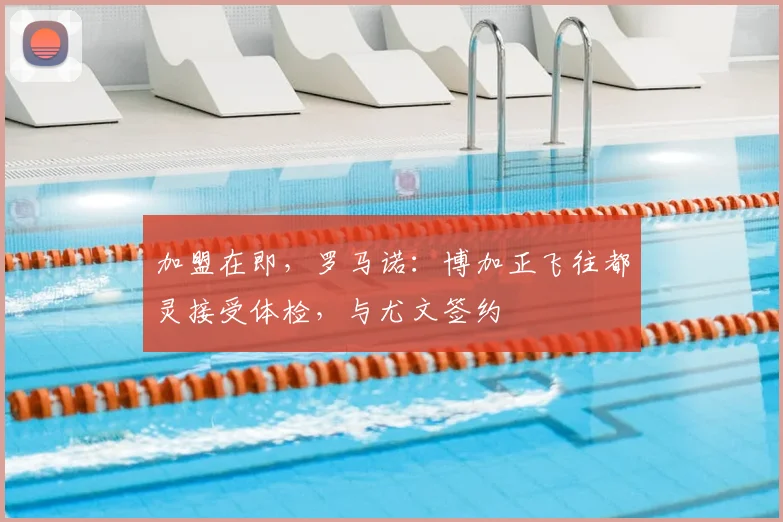 加盟在即，罗马诺：博加正飞往都灵接受体检，与尤文签约