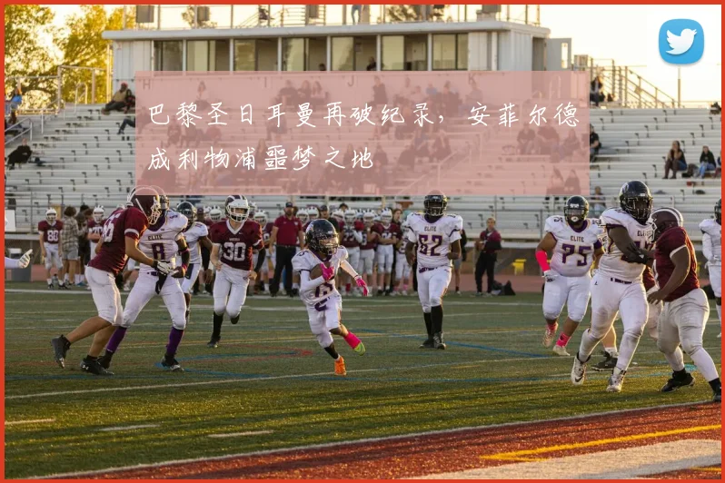 巴黎圣日耳曼再破纪录，安菲尔德成利物浦噩梦之地