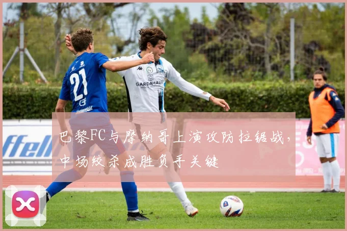 巴黎FC与摩纳哥上演攻防拉锯战，中场绞杀成胜负手关键