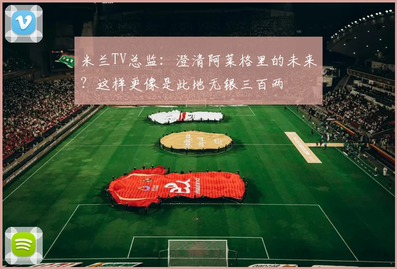 米兰TV总监：澄清阿莱格里的未来？这样更像是此地无银三百两