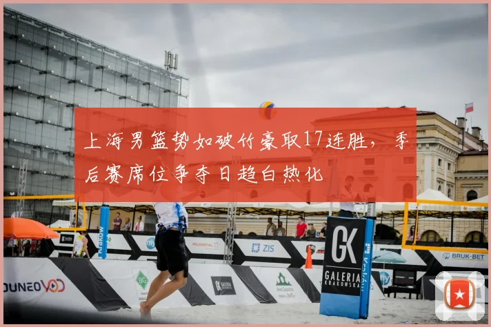 上海男篮势如破竹豪取17连胜，季后赛席位争夺日趋白热化