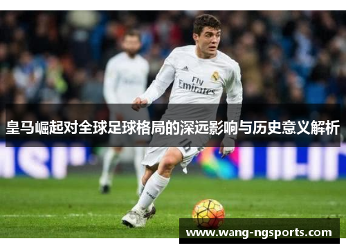 皇马崛起对全球足球格局的深远影响与历史意义解析