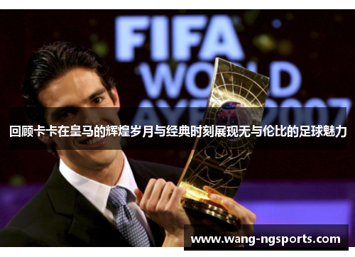 回顾卡卡在皇马的辉煌岁月与经典时刻展现无与伦比的足球魅力