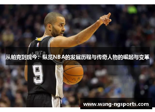 从帕克到现今：纵览NBA的发展历程与传奇人物的崛起与变革