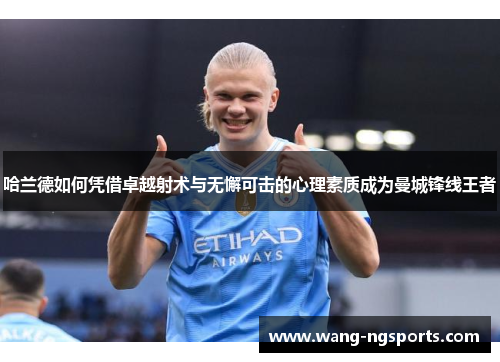 哈兰德如何凭借卓越射术与无懈可击的心理素质成为曼城锋线王者