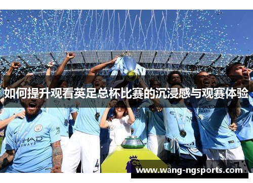 如何提升观看英足总杯比赛的沉浸感与观赛体验