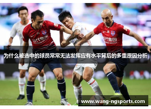 为什么被选中的球员常常无法发挥应有水平背后的多重原因分析