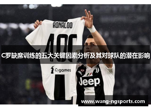 C罗缺席训练的五大关键因素分析及其对球队的潜在影响