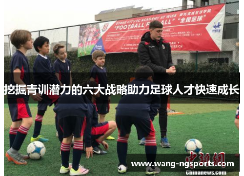 挖掘青训潜力的六大战略助力足球人才快速成长