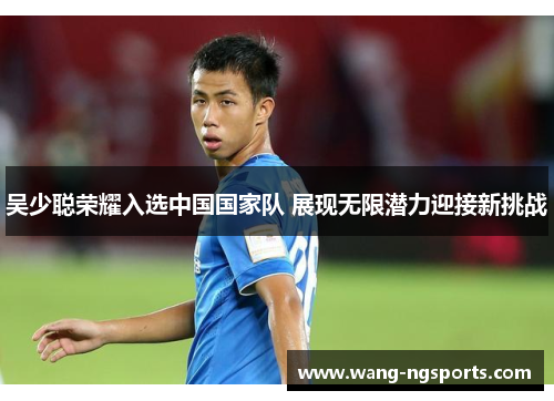 吴少聪荣耀入选中国国家队 展现无限潜力迎接新挑战