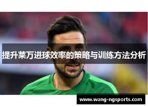 提升莱万进球效率的策略与训练方法分析