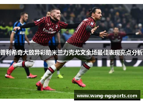普利希奇大放异彩助米兰力克尤文全场最佳表现亮点分析