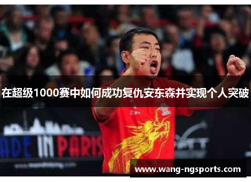 在超级1000赛中如何成功复仇安东森并实现个人突破