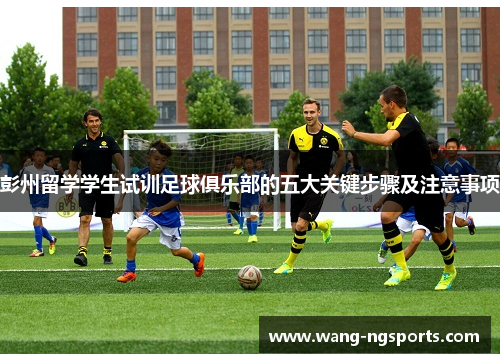 彭州留学学生试训足球俱乐部的五大关键步骤及注意事项