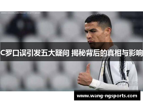 C罗口误引发五大疑问 揭秘背后的真相与影响