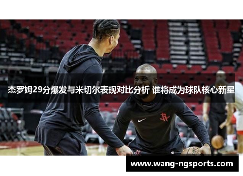 杰罗姆29分爆发与米切尔表现对比分析 谁将成为球队核心新星