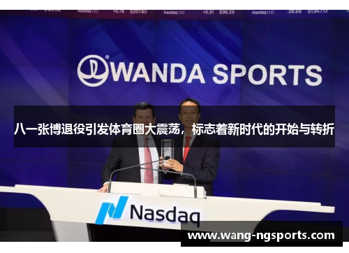 八一张博退役引发体育圈大震荡，标志着新时代的开始与转折