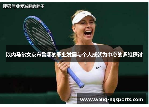 以内马尔女友布鲁娜的职业发展与个人成就为中心的多维探讨