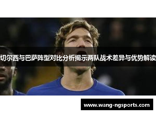 切尔西与巴萨阵型对比分析揭示两队战术差异与优势解读