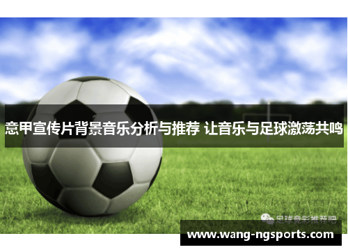 意甲宣传片背景音乐分析与推荐 让音乐与足球激荡共鸣