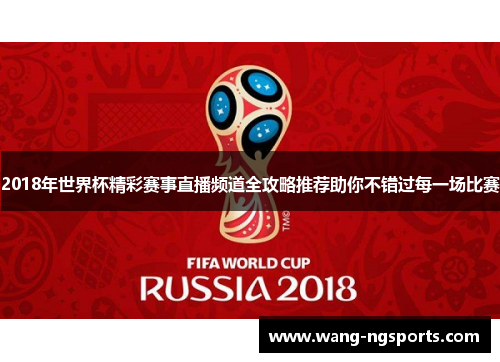 2018年世界杯精彩赛事直播频道全攻略推荐助你不错过每一场比赛