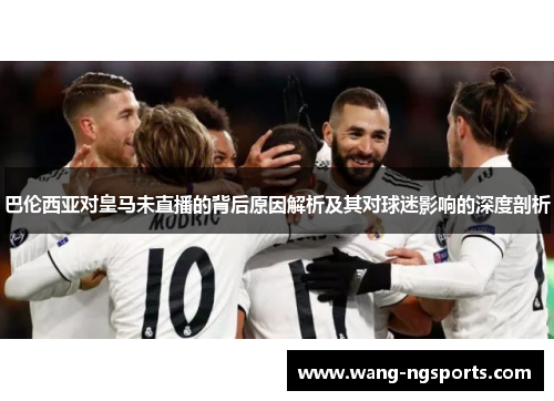 巴伦西亚对皇马未直播的背后原因解析及其对球迷影响的深度剖析