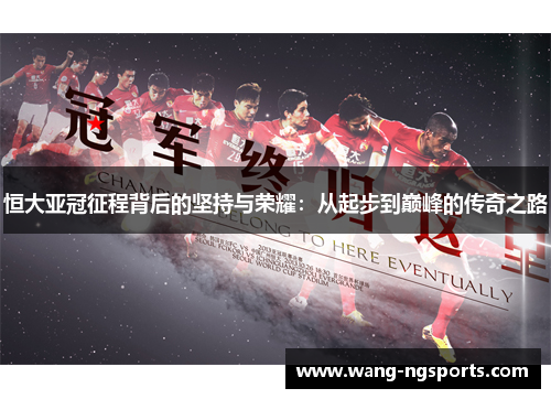 恒大亚冠征程背后的坚持与荣耀：从起步到巅峰的传奇之路