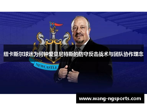 纽卡斯尔球迷为何钟爱贝尼特斯的防守反击战术与团队协作理念
