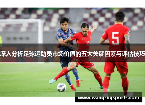 深入分析足球运动员市场价值的五大关键因素与评估技巧