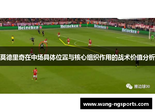 莫德里奇在中场具体位置与核心组织作用的战术价值分析