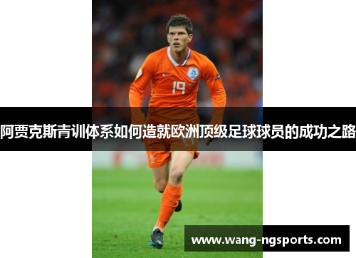 阿贾克斯青训体系如何造就欧洲顶级足球球员的成功之路