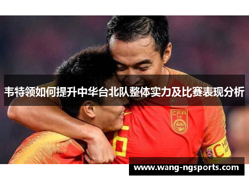 韦特领如何提升中华台北队整体实力及比赛表现分析